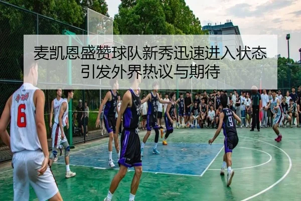麦凯恩盛赞球队新秀迅速进入状态 引发外界热议与期待